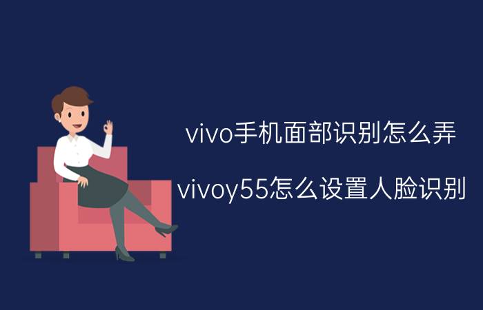 vivo手机面部识别怎么弄 vivoy55怎么设置人脸识别？